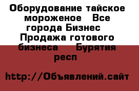 Оборудование тайское мороженое - Все города Бизнес » Продажа готового бизнеса   . Бурятия респ.